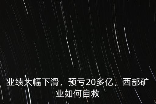 業(yè)績(jī)大幅下滑，預(yù)虧20多億，西部礦業(yè)如何自救