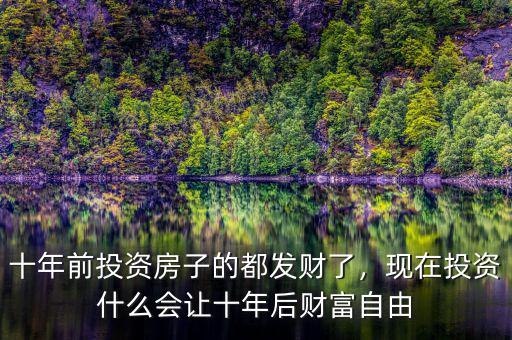 十年前投資房子的都發(fā)財(cái)了，現(xiàn)在投資什么會(huì)讓十年后財(cái)富自由