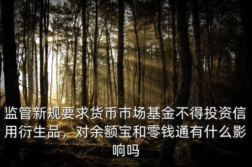 監(jiān)管新規(guī)要求貨幣市場(chǎng)基金不得投資信用衍生品，對(duì)余額寶和零錢通有什么影響嗎