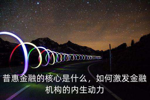 普惠金融的核心是什么，如何激發(fā)金融機構(gòu)的內(nèi)生動力