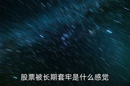 股票什么是套牢,股票被長(zhǎng)期套牢是什么感覺