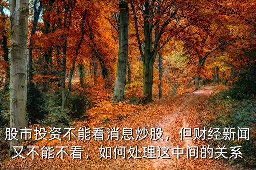 股市投資不能看消息炒股，但財經(jīng)新聞又不能不看，如何處理這中間的關系