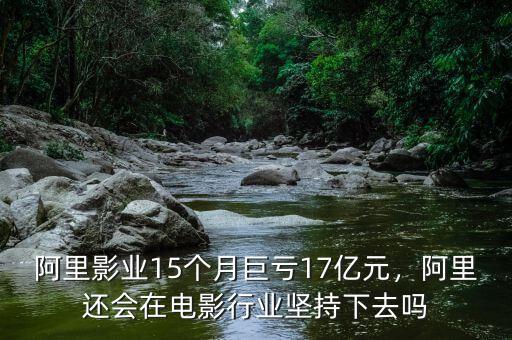 阿里影業(yè)15個月巨虧17億元，阿里還會在電影行業(yè)堅(jiān)持下去嗎