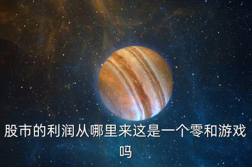 股市的利潤(rùn)從哪里來這是一個(gè)零和游戲嗎