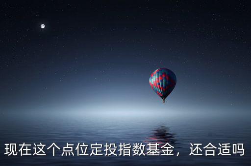 現(xiàn)在這個(gè)點(diǎn)位定投指數(shù)基金，還合適嗎
