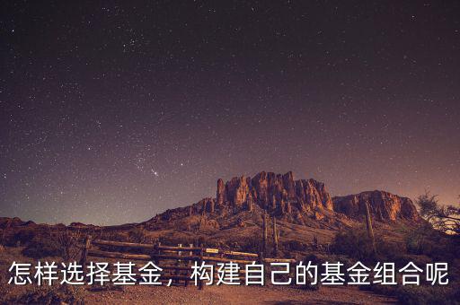 怎樣選擇基金，構(gòu)建自己的基金組合呢