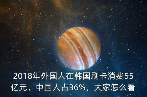 2018年外國(guó)人在韓國(guó)刷卡消費(fèi)55億元，中國(guó)人占36%，大家怎么看