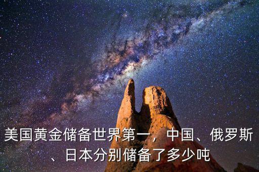 美國(guó)黃金儲(chǔ)備世界第一，中國(guó)、俄羅斯、日本分別儲(chǔ)備了多少噸