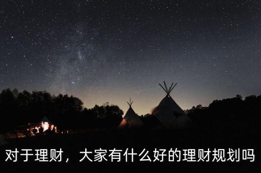 對于理財，大家有什么好的理財規(guī)劃嗎