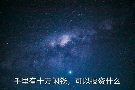 手里有十萬(wàn)閑錢，可以投資什么