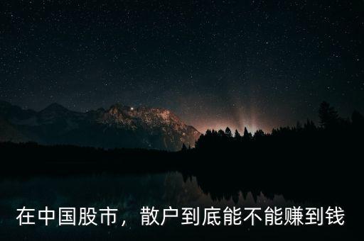 在中國股市，散戶到底能不能賺到錢