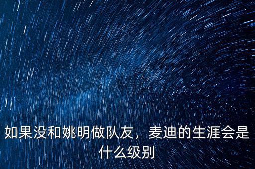 如果沒和姚明做隊友，麥迪的生涯會是什么級別