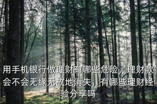 用手機(jī)銀行做理財(cái)有哪些危險(xiǎn)，理財(cái)款會(huì)不會(huì)無(wú)緣無(wú)故地消失，有哪些理財(cái)經(jīng)驗(yàn)分享嗎