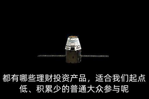 都有哪些理財投資產(chǎn)品，適合我們起點低、積累少的普通大眾參與呢