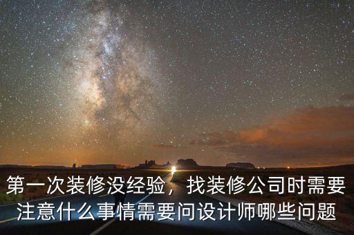 第一次裝修沒(méi)經(jīng)驗(yàn)，找裝修公司時(shí)需要注意什么事情需要問(wèn)設(shè)計(jì)師哪些問(wèn)題