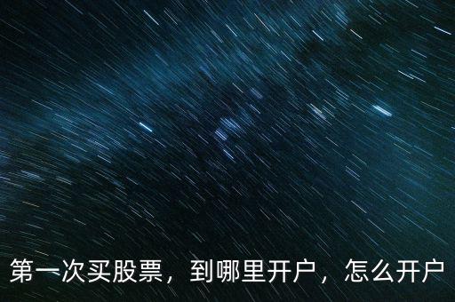 第一次買股票，到哪里開戶，怎么開戶