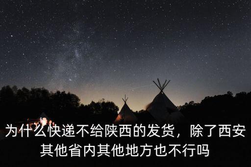 為什么快遞不給陜西的發(fā)貨，除了西安其他省內(nèi)其他地方也不行嗎