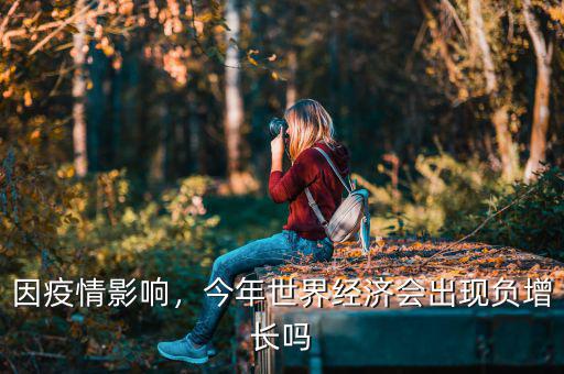 因疫情影響，今年世界經(jīng)濟(jì)會(huì)出現(xiàn)負(fù)增長(zhǎng)嗎