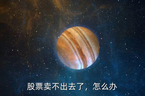 股票賣不出去了，怎么辦