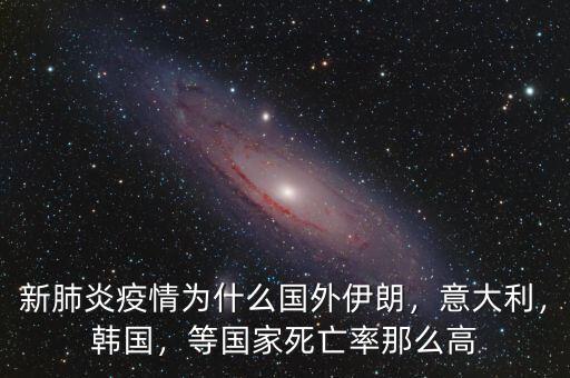 新肺炎疫情為什么國(guó)外伊朗，意大利，韓國(guó)，等國(guó)家死亡率那么高