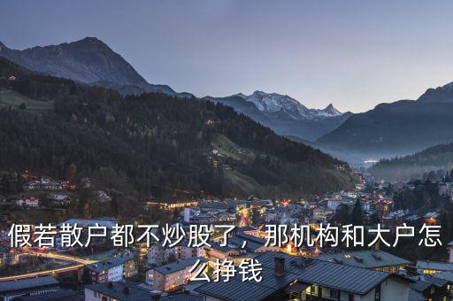 假若散戶都不炒股了，那機(jī)構(gòu)和大戶怎么掙錢