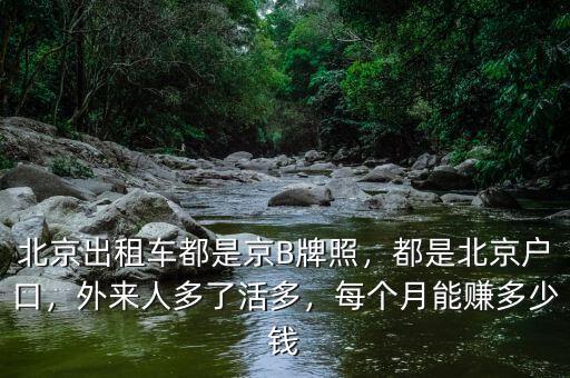 北京出租車都是京B牌照，都是北京戶口，外來人多了活多，每個月能賺多少錢