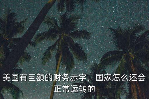 美國(guó)有巨額的財(cái)務(wù)赤字，國(guó)家怎么還會(huì)正常運(yùn)轉(zhuǎn)的