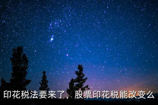 印花稅法要來(lái)了，股票印花稅能改變么