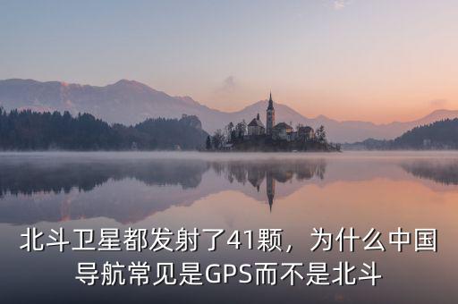 北斗衛(wèi)星都發(fā)射了41顆，為什么中國導航常見是GPS而不是北斗