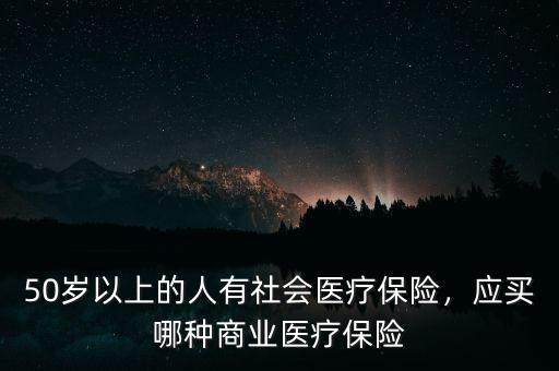 50歲以上的人有社會(huì)醫(yī)療保險(xiǎn)，應(yīng)買哪種商業(yè)醫(yī)療保險(xiǎn)