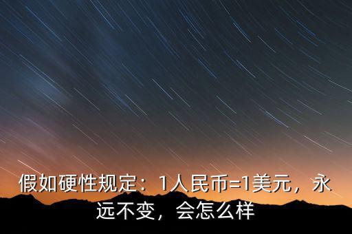 假如硬性規(guī)定：1人民幣=1美元，永遠不變，會怎么樣
