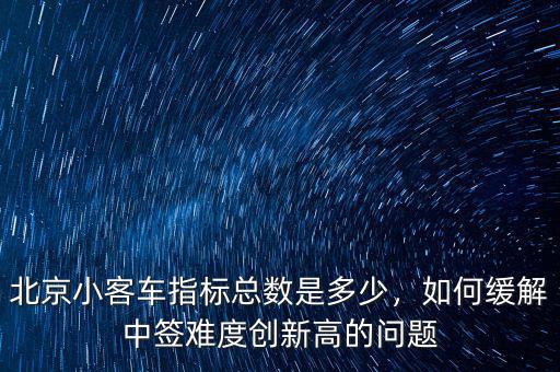 北京小客車指標(biāo)總數(shù)是多少，如何緩解中簽難度創(chuàng)新高的問(wèn)題
