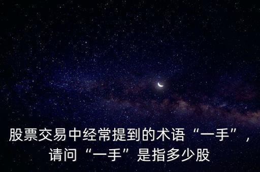 股票交易中經(jīng)常提到的術(shù)語“一手”，請(qǐng)問“一手”是指多少股
