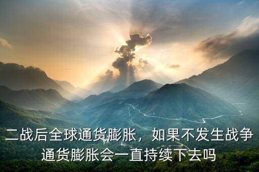 二戰(zhàn)后全球通貨膨脹，如果不發(fā)生戰(zhàn)爭通貨膨脹會一直持續(xù)下去嗎