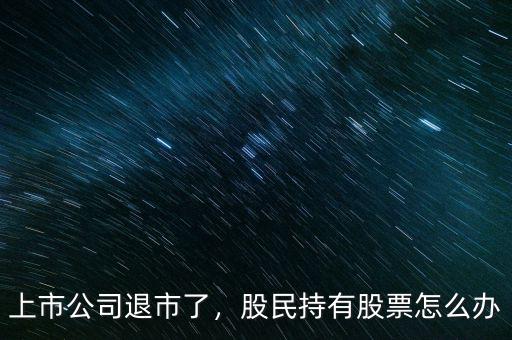 上市公司退市了，股民持有股票怎么辦