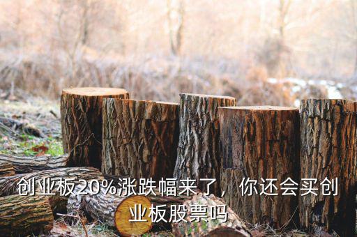 創(chuàng)業(yè)板20%漲跌幅來了，你還會(huì)買創(chuàng)業(yè)板股票嗎