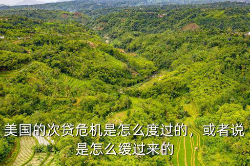 美國(guó)的次貸危機(jī)是怎么度過的，或者說(shuō)是怎么緩過來(lái)的