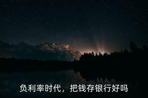 負利率時代，把錢存銀行好嗎
