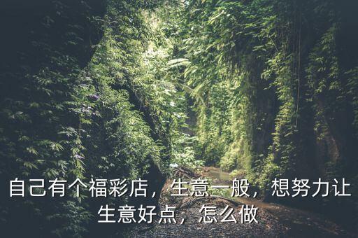 自己有個(gè)福彩店，生意一般，想努力讓生意好點(diǎn)，怎么做