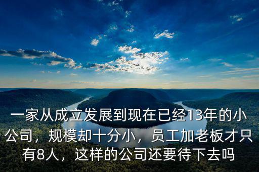 一家從成立發(fā)展到現(xiàn)在已經(jīng)13年的小公司，規(guī)模卻十分小，員工加老板才只有8人，這樣的公司還要待下去嗎