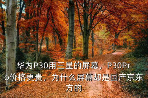 華為P30用三星的屏幕，P30Pro價格更貴，為什么屏幕卻是國產(chǎn)京東方的