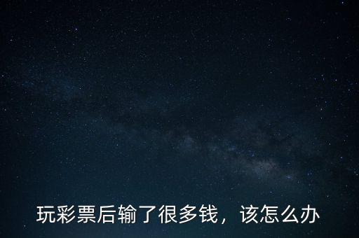 玩彩票后輸了很多錢，該怎么辦