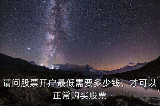 請(qǐng)問(wèn)股票開(kāi)戶最低需要多少錢(qián)，才可以正常購(gòu)買(mǎi)股票