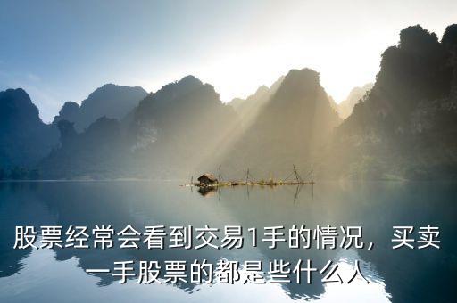 股票經(jīng)常會(huì)看到交易1手的情況，買(mǎi)賣(mài)一手股票的都是些什么人