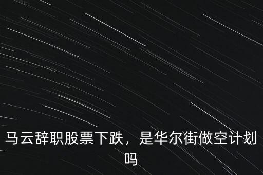 馬云辭職股票下跌，是華爾街做空計(jì)劃嗎