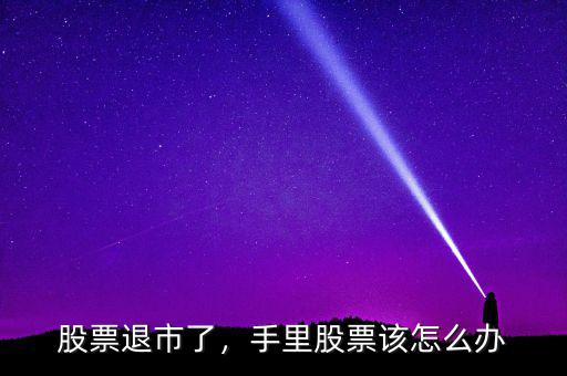 股票退市了，手里股票該怎么辦