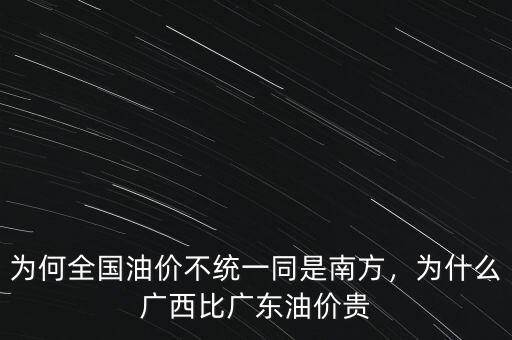 為何全國油價不統(tǒng)一同是南方，為什么廣西比廣東油價貴