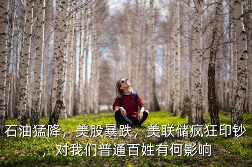 石油猛降，美股暴跌，美聯(lián)儲瘋狂印鈔，對我們普通百姓有何影響