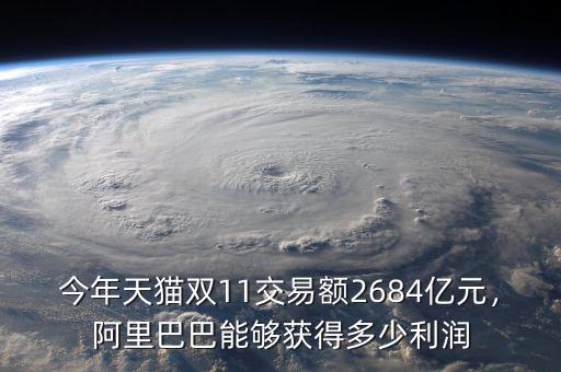 今年天貓雙11交易額2684億元，阿里巴巴能夠獲得多少利潤