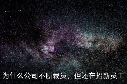 為什么公司不斷裁員，但還在招新員工